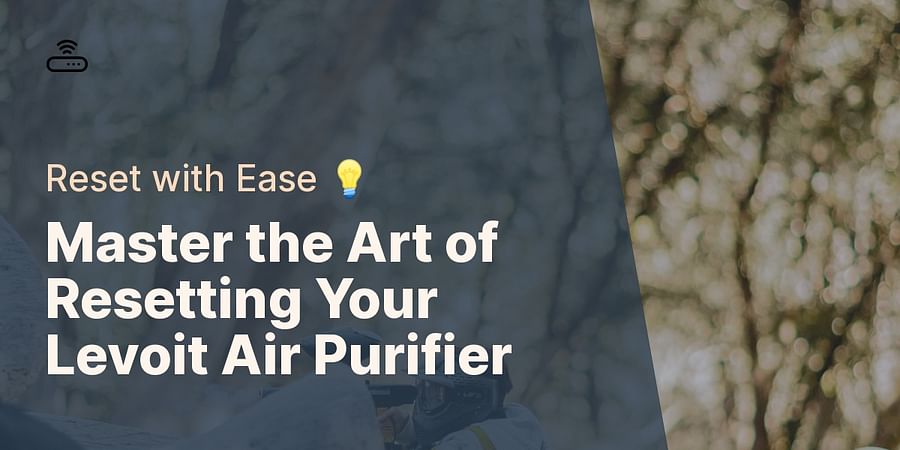 Master the Art of Resetting Your Levoit Air Purifier - Reset with Ease 💡