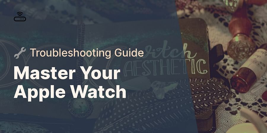 Master Your Apple Watch - 🔧 Troubleshooting Guide