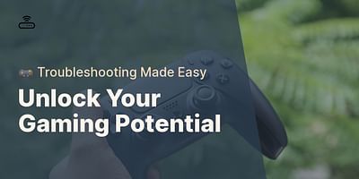 Unlock Your Gaming Potential - 🎮 Troubleshooting Made Easy