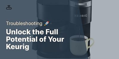 Unlock the Full Potential of Your Keurig - Troubleshooting 🚀