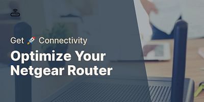 Optimize Your Netgear Router - Get 🚀 Connectivity