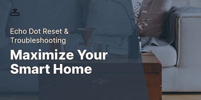 Maximize Your Smart Home - Echo Dot Reset & Troubleshooting